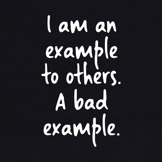 I am an example to others. A bad example. by skinnerdesign